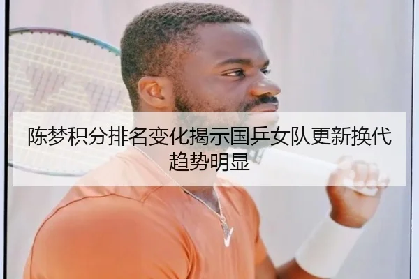 陈梦积分排名变化揭示国乒女队更新换代趋势明显
