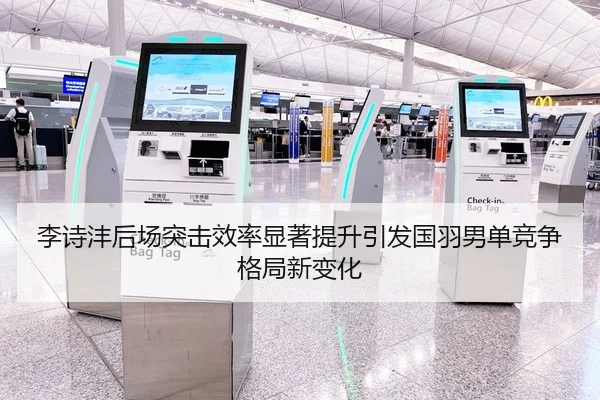 李诗沣后场突击效率显著提升引发国羽男单竞争格局新变化
