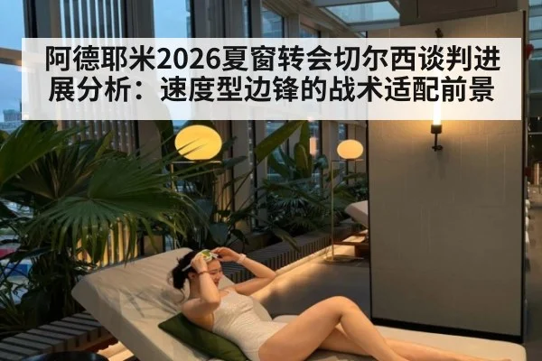 阿德耶米2026夏窗转会切尔西谈判进展分析：速度型边锋的战术适配前景