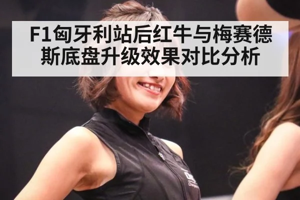 F1匈牙利站后红牛与梅赛德斯底盘升级效果对比分析