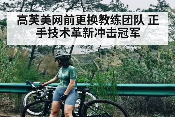 高芙美网前更换教练团队 正手技术革新冲击冠军