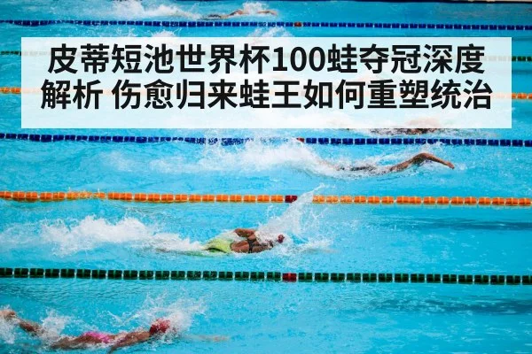 皮蒂短池世界杯100蛙夺冠深度解析 伤愈归来蛙王如何重塑统治