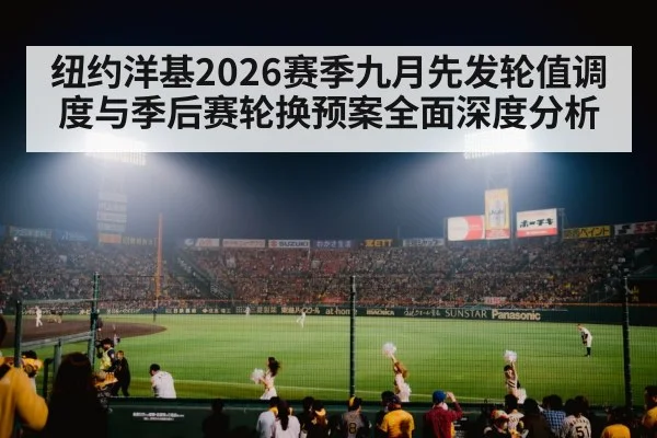 纽约洋基2026赛季九月先发轮值调度与季后赛轮换预案全面深度分析