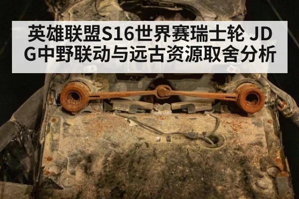 英雄联盟S16世界赛瑞士轮 JDG中野联动与远古资源取舍分析