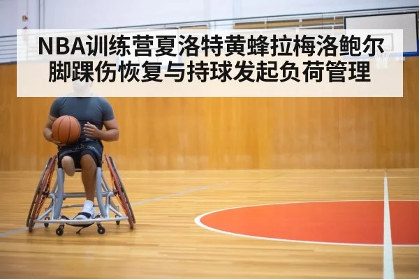 NBA训练营夏洛特黄蜂拉梅洛鲍尔脚踝伤恢复与持球发起负荷管理