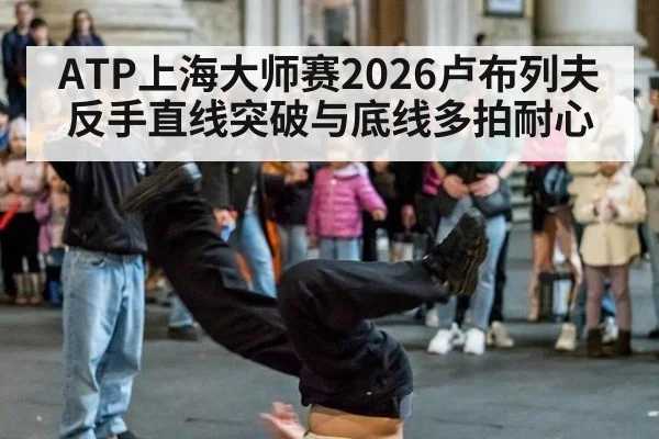 ATP上海大师赛2026卢布列夫反手直线突破与底线多拍耐心