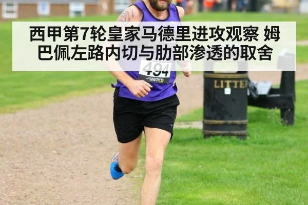 西甲第7轮皇家马德里进攻观察 姆巴佩左路内切与肋部渗透的取舍