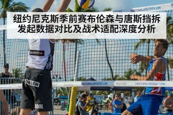 纽约尼克斯季前赛布伦森与唐斯挡拆发起数据对比及战术适配深度分析