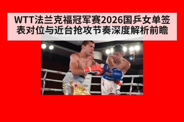 WTT法兰克福冠军赛2026国乒女单签表对位与近台抢攻节奏深度解析前瞻
