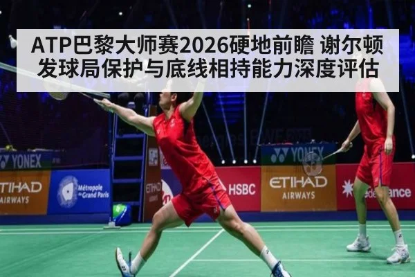 ATP巴黎大师赛2026硬地前瞻 谢尔顿发球局保护与底线相持能力深度评估