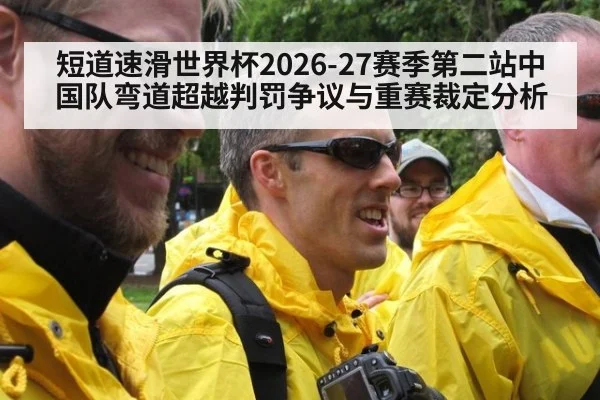 短道速滑世界杯2026-27赛季第二站中国队弯道超越判罚争议与重赛裁定分析